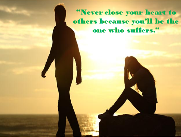 Never close your heart to others because you’ll be the one who suffers ...